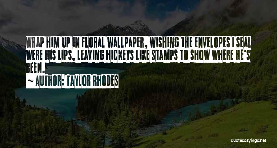 Taylor Rhodes Quotes: Wrap Him Up In Floral Wallpaper, Wishing The Envelopes I Seal Were His Lips, Leaving Hickeys Like Stamps To Show