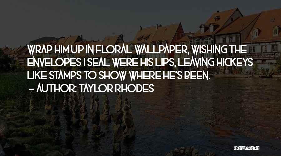 Taylor Rhodes Quotes: Wrap Him Up In Floral Wallpaper, Wishing The Envelopes I Seal Were His Lips, Leaving Hickeys Like Stamps To Show