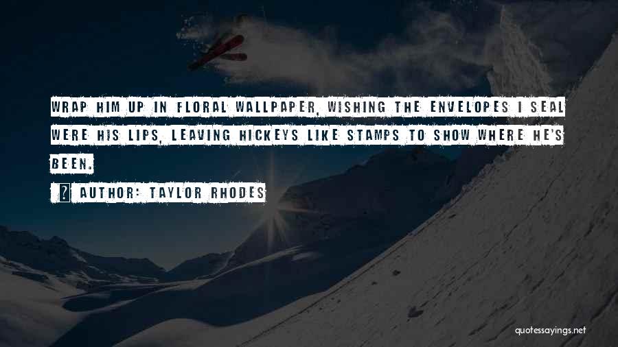 Taylor Rhodes Quotes: Wrap Him Up In Floral Wallpaper, Wishing The Envelopes I Seal Were His Lips, Leaving Hickeys Like Stamps To Show