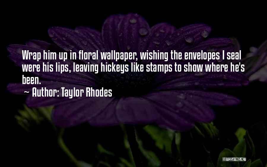 Taylor Rhodes Quotes: Wrap Him Up In Floral Wallpaper, Wishing The Envelopes I Seal Were His Lips, Leaving Hickeys Like Stamps To Show