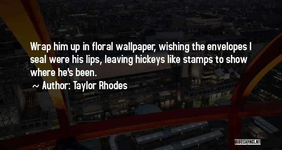 Taylor Rhodes Quotes: Wrap Him Up In Floral Wallpaper, Wishing The Envelopes I Seal Were His Lips, Leaving Hickeys Like Stamps To Show