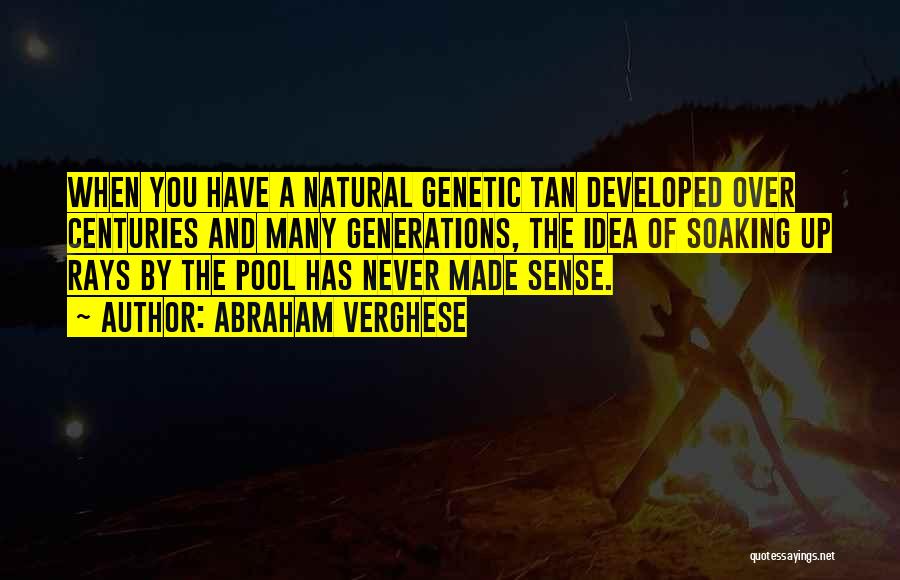 Abraham Verghese Quotes: When You Have A Natural Genetic Tan Developed Over Centuries And Many Generations, The Idea Of Soaking Up Rays By