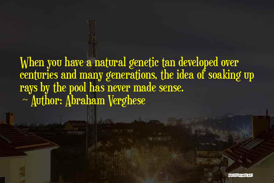 Abraham Verghese Quotes: When You Have A Natural Genetic Tan Developed Over Centuries And Many Generations, The Idea Of Soaking Up Rays By