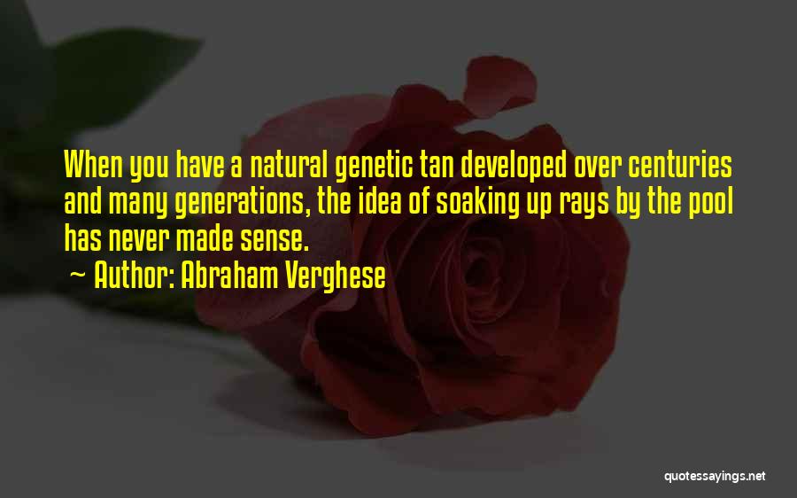 Abraham Verghese Quotes: When You Have A Natural Genetic Tan Developed Over Centuries And Many Generations, The Idea Of Soaking Up Rays By