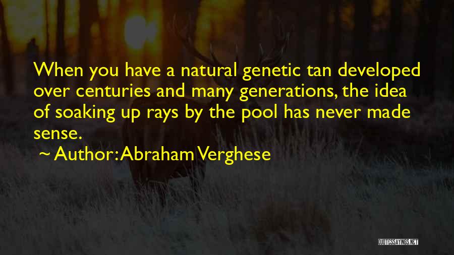 Abraham Verghese Quotes: When You Have A Natural Genetic Tan Developed Over Centuries And Many Generations, The Idea Of Soaking Up Rays By
