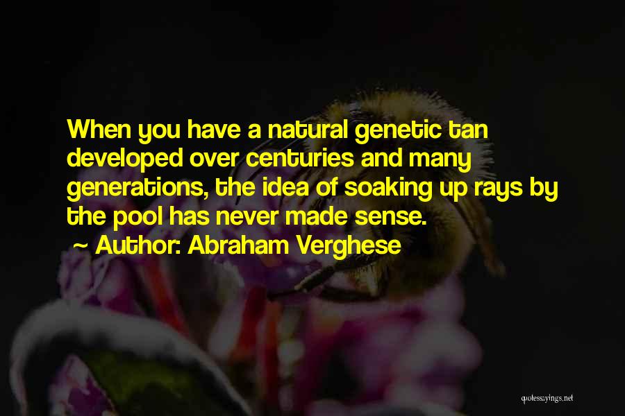 Abraham Verghese Quotes: When You Have A Natural Genetic Tan Developed Over Centuries And Many Generations, The Idea Of Soaking Up Rays By