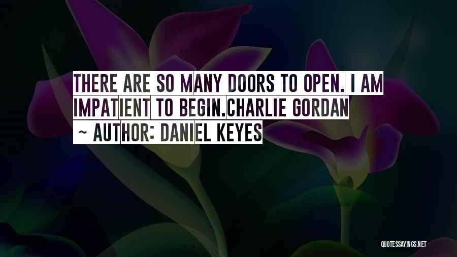 Daniel Keyes Quotes: There Are So Many Doors To Open. I Am Impatient To Begin.charlie Gordan