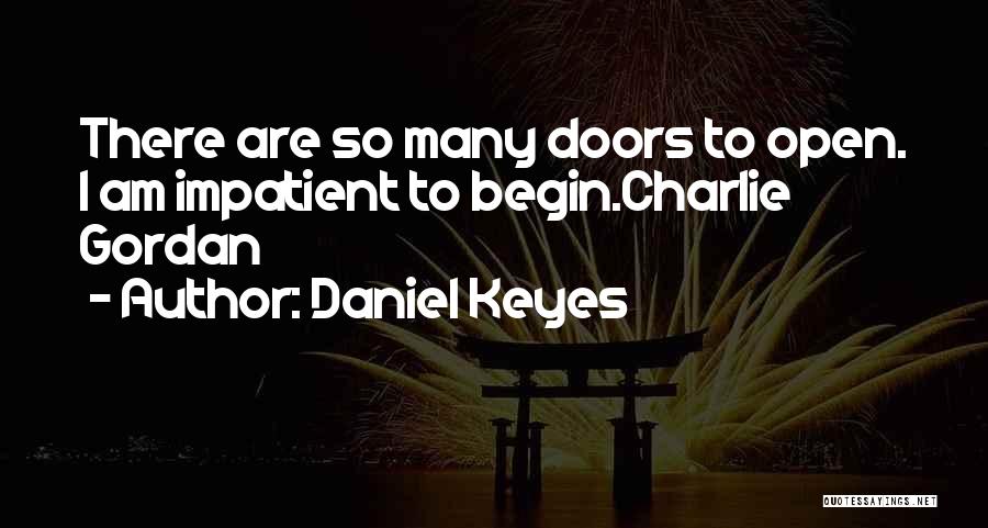 Daniel Keyes Quotes: There Are So Many Doors To Open. I Am Impatient To Begin.charlie Gordan