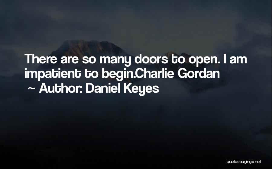 Daniel Keyes Quotes: There Are So Many Doors To Open. I Am Impatient To Begin.charlie Gordan