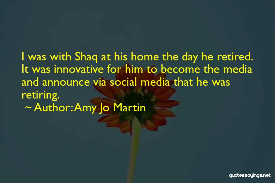 Amy Jo Martin Quotes: I Was With Shaq At His Home The Day He Retired. It Was Innovative For Him To Become The Media