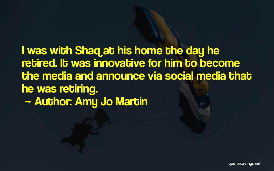 Amy Jo Martin Quotes: I Was With Shaq At His Home The Day He Retired. It Was Innovative For Him To Become The Media