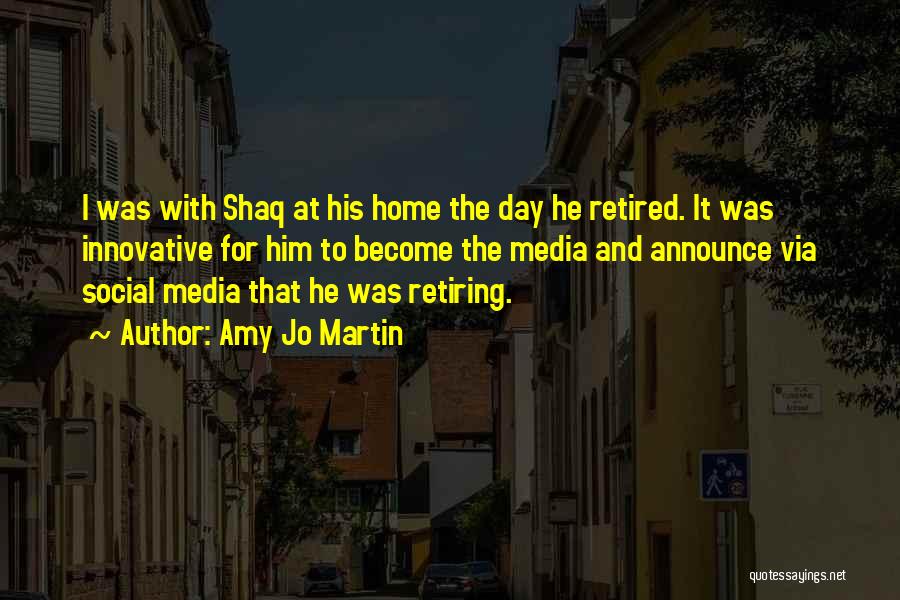 Amy Jo Martin Quotes: I Was With Shaq At His Home The Day He Retired. It Was Innovative For Him To Become The Media