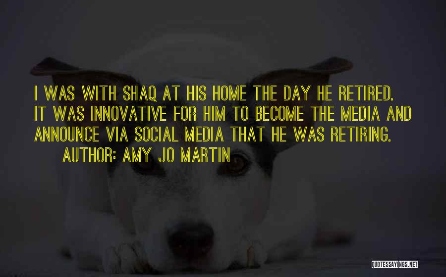 Amy Jo Martin Quotes: I Was With Shaq At His Home The Day He Retired. It Was Innovative For Him To Become The Media