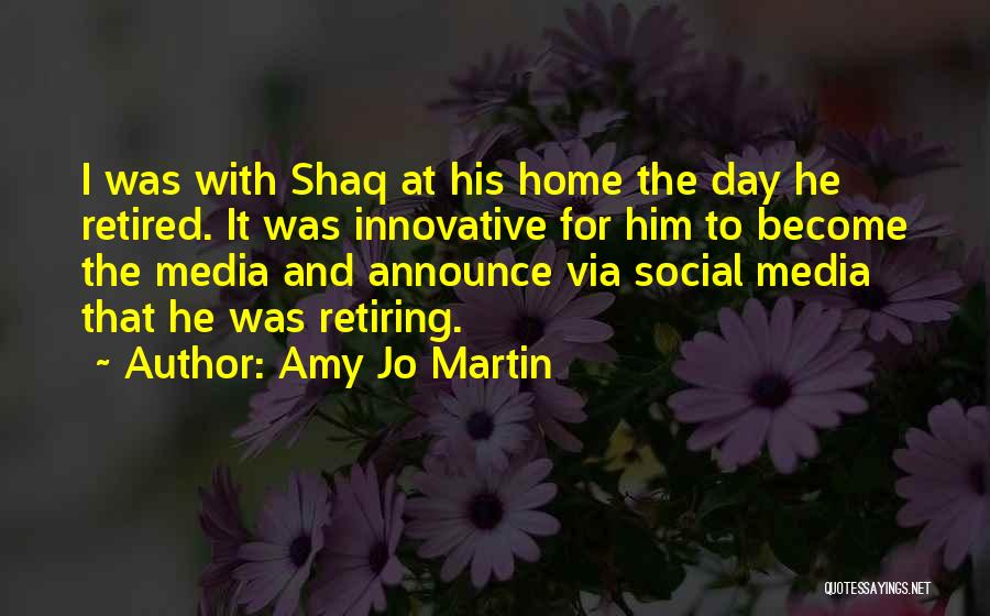 Amy Jo Martin Quotes: I Was With Shaq At His Home The Day He Retired. It Was Innovative For Him To Become The Media