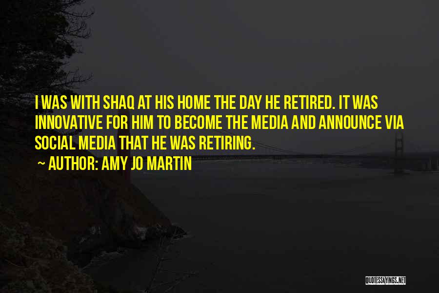 Amy Jo Martin Quotes: I Was With Shaq At His Home The Day He Retired. It Was Innovative For Him To Become The Media