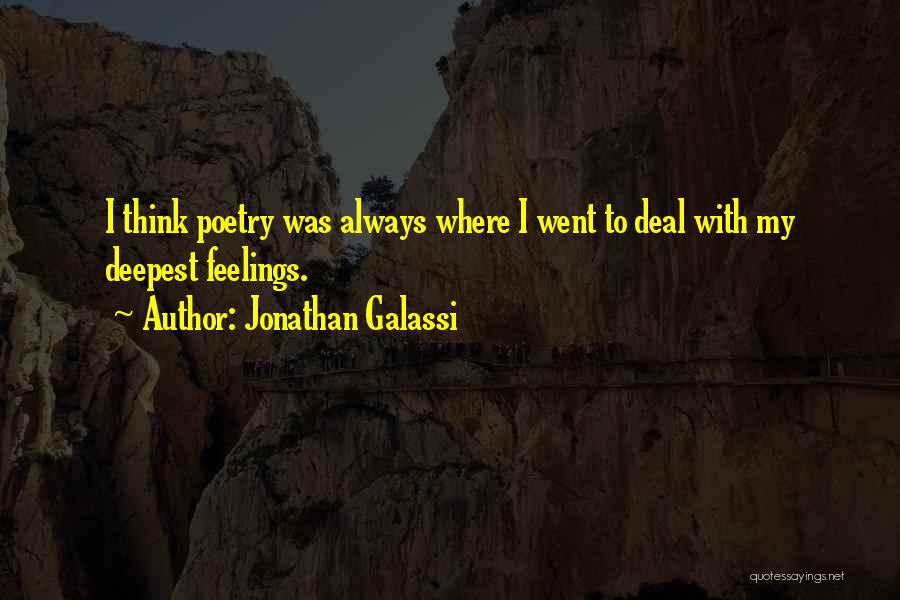 Jonathan Galassi Quotes: I Think Poetry Was Always Where I Went To Deal With My Deepest Feelings.