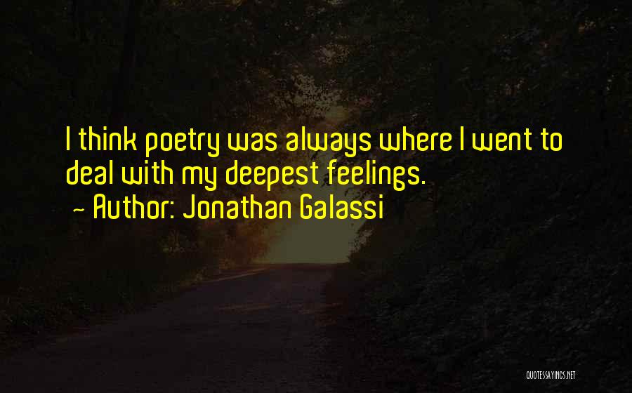 Jonathan Galassi Quotes: I Think Poetry Was Always Where I Went To Deal With My Deepest Feelings.