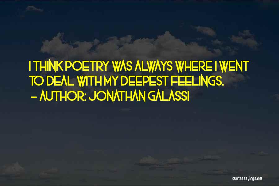 Jonathan Galassi Quotes: I Think Poetry Was Always Where I Went To Deal With My Deepest Feelings.