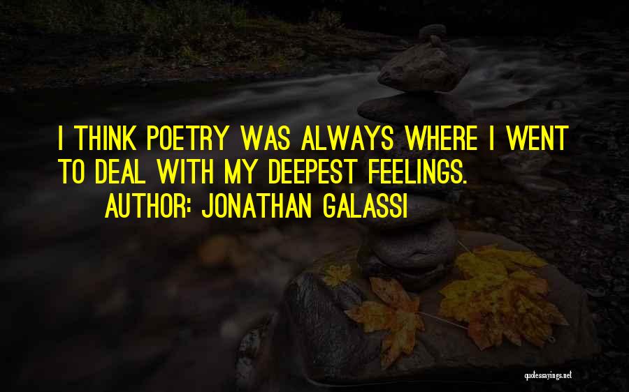 Jonathan Galassi Quotes: I Think Poetry Was Always Where I Went To Deal With My Deepest Feelings.