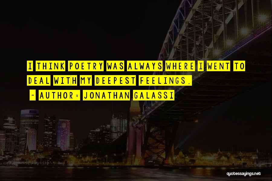 Jonathan Galassi Quotes: I Think Poetry Was Always Where I Went To Deal With My Deepest Feelings.