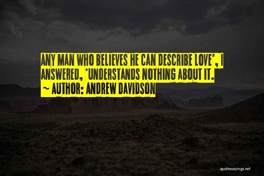 Andrew Davidson Quotes: Any Man Who Believes He Can Describe Love', I Answered, 'understands Nothing About It.