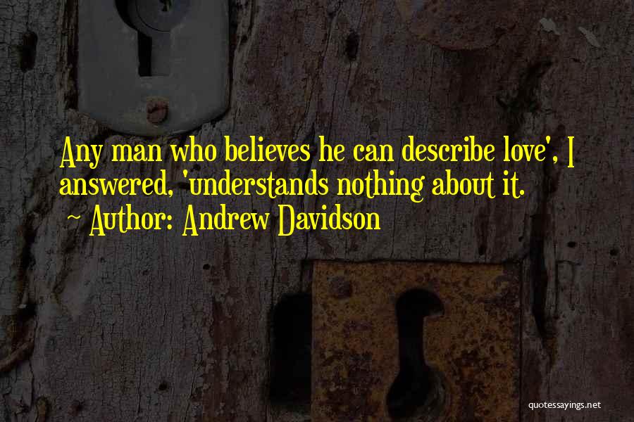 Andrew Davidson Quotes: Any Man Who Believes He Can Describe Love', I Answered, 'understands Nothing About It.