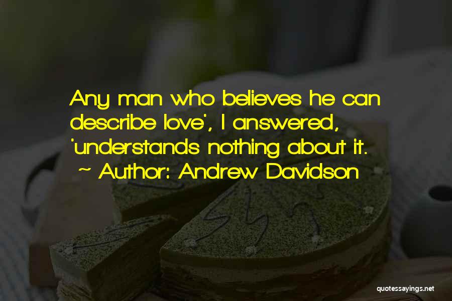 Andrew Davidson Quotes: Any Man Who Believes He Can Describe Love', I Answered, 'understands Nothing About It.