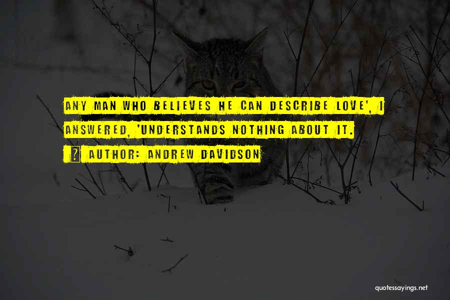 Andrew Davidson Quotes: Any Man Who Believes He Can Describe Love', I Answered, 'understands Nothing About It.