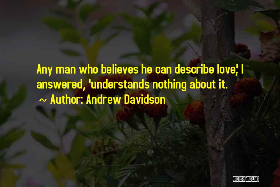 Andrew Davidson Quotes: Any Man Who Believes He Can Describe Love', I Answered, 'understands Nothing About It.
