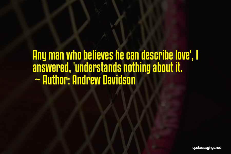 Andrew Davidson Quotes: Any Man Who Believes He Can Describe Love', I Answered, 'understands Nothing About It.