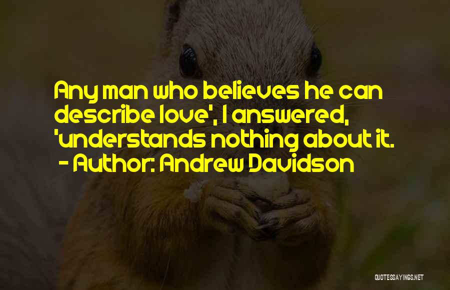 Andrew Davidson Quotes: Any Man Who Believes He Can Describe Love', I Answered, 'understands Nothing About It.