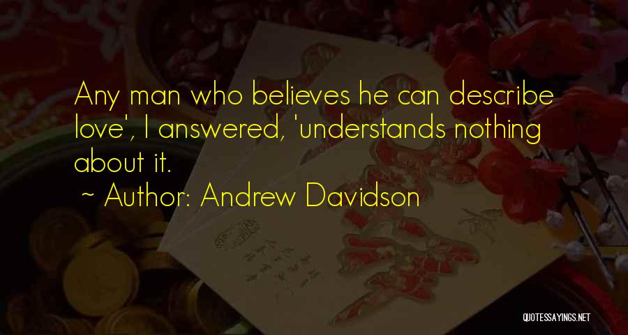 Andrew Davidson Quotes: Any Man Who Believes He Can Describe Love', I Answered, 'understands Nothing About It.