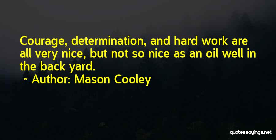 Mason Cooley Quotes: Courage, Determination, And Hard Work Are All Very Nice, But Not So Nice As An Oil Well In The Back