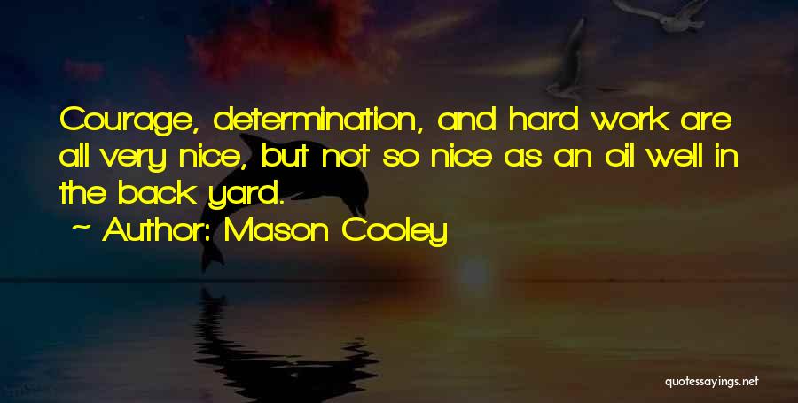 Mason Cooley Quotes: Courage, Determination, And Hard Work Are All Very Nice, But Not So Nice As An Oil Well In The Back