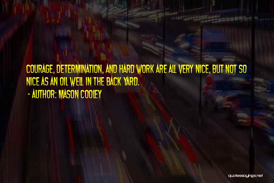 Mason Cooley Quotes: Courage, Determination, And Hard Work Are All Very Nice, But Not So Nice As An Oil Well In The Back