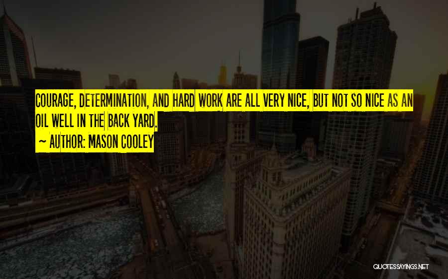 Mason Cooley Quotes: Courage, Determination, And Hard Work Are All Very Nice, But Not So Nice As An Oil Well In The Back