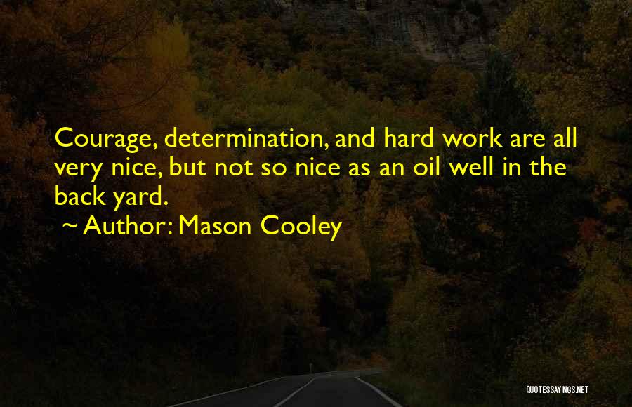 Mason Cooley Quotes: Courage, Determination, And Hard Work Are All Very Nice, But Not So Nice As An Oil Well In The Back