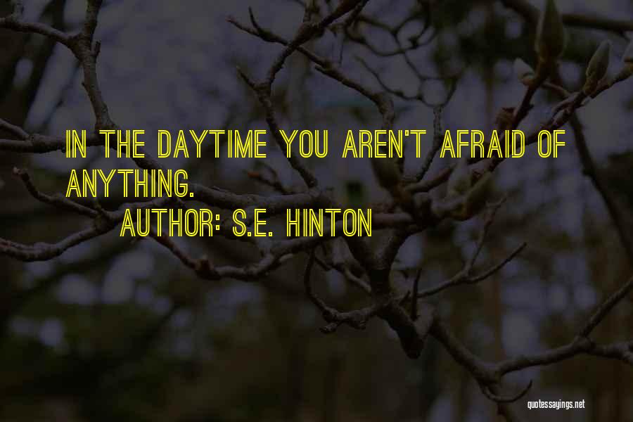 S.E. Hinton Quotes: In The Daytime You Aren't Afraid Of Anything.