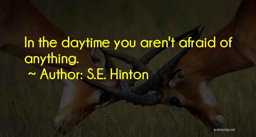 S.E. Hinton Quotes: In The Daytime You Aren't Afraid Of Anything.