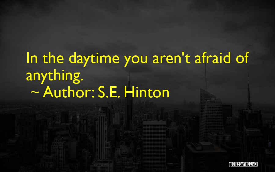 S.E. Hinton Quotes: In The Daytime You Aren't Afraid Of Anything.