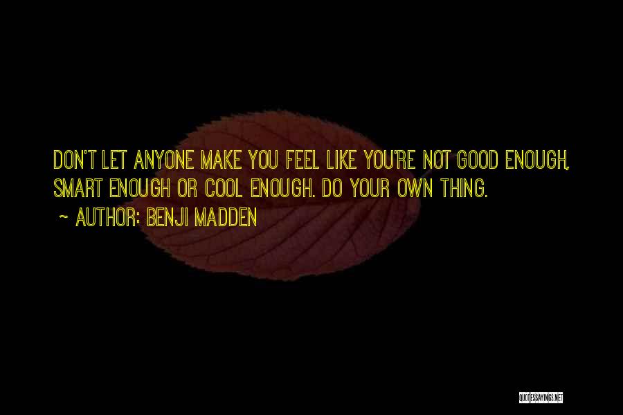 Benji Madden Quotes: Don't Let Anyone Make You Feel Like You're Not Good Enough, Smart Enough Or Cool Enough. Do Your Own Thing.