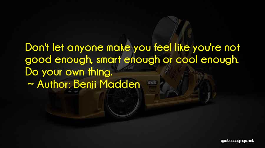 Benji Madden Quotes: Don't Let Anyone Make You Feel Like You're Not Good Enough, Smart Enough Or Cool Enough. Do Your Own Thing.