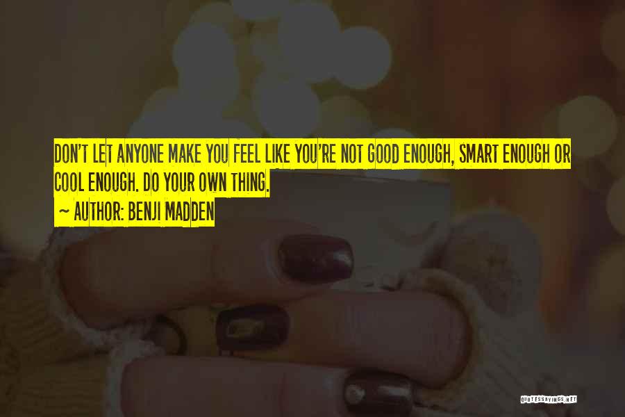 Benji Madden Quotes: Don't Let Anyone Make You Feel Like You're Not Good Enough, Smart Enough Or Cool Enough. Do Your Own Thing.