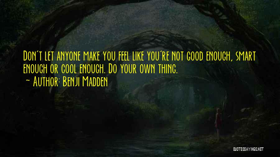 Benji Madden Quotes: Don't Let Anyone Make You Feel Like You're Not Good Enough, Smart Enough Or Cool Enough. Do Your Own Thing.