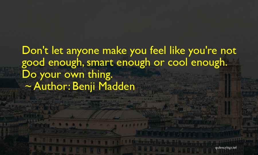 Benji Madden Quotes: Don't Let Anyone Make You Feel Like You're Not Good Enough, Smart Enough Or Cool Enough. Do Your Own Thing.