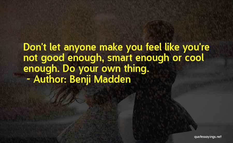 Benji Madden Quotes: Don't Let Anyone Make You Feel Like You're Not Good Enough, Smart Enough Or Cool Enough. Do Your Own Thing.