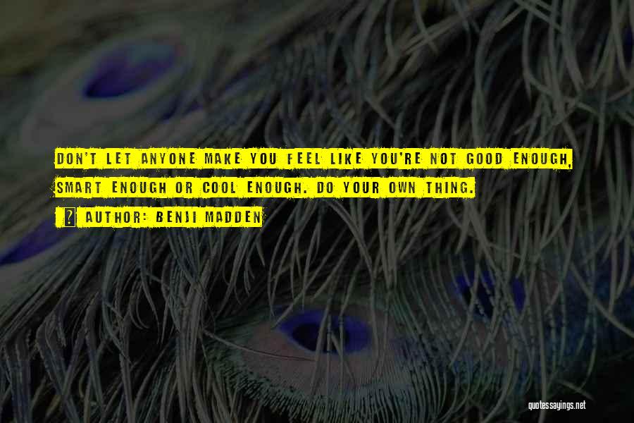 Benji Madden Quotes: Don't Let Anyone Make You Feel Like You're Not Good Enough, Smart Enough Or Cool Enough. Do Your Own Thing.