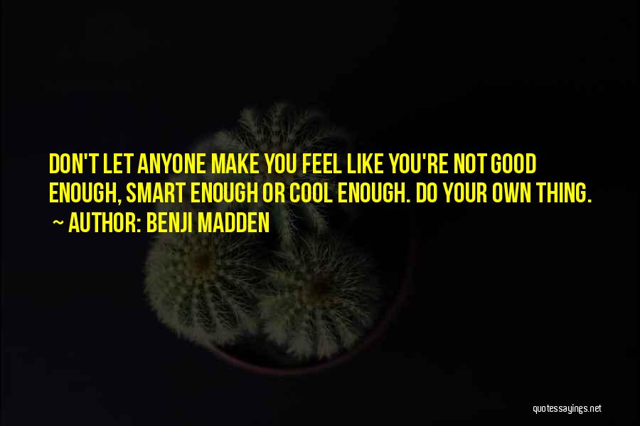 Benji Madden Quotes: Don't Let Anyone Make You Feel Like You're Not Good Enough, Smart Enough Or Cool Enough. Do Your Own Thing.