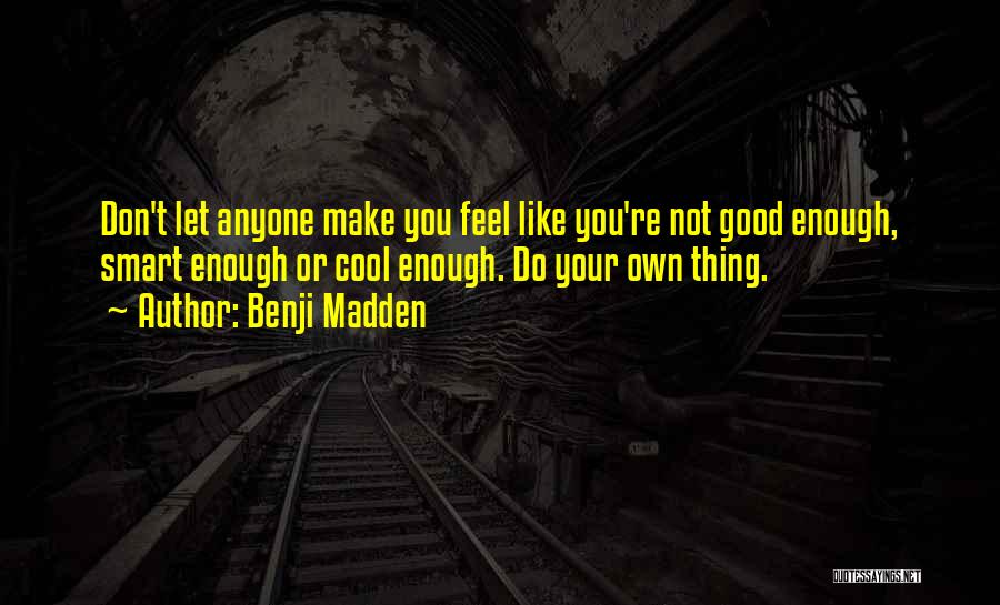 Benji Madden Quotes: Don't Let Anyone Make You Feel Like You're Not Good Enough, Smart Enough Or Cool Enough. Do Your Own Thing.