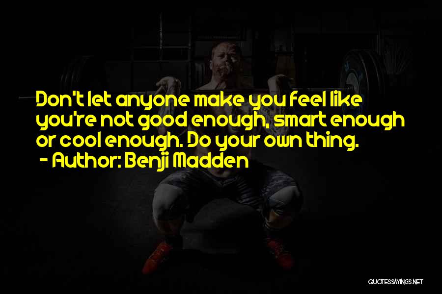 Benji Madden Quotes: Don't Let Anyone Make You Feel Like You're Not Good Enough, Smart Enough Or Cool Enough. Do Your Own Thing.